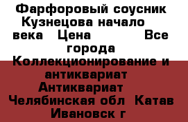 Фарфоровый соусник Кузнецова начало 20 века › Цена ­ 3 500 - Все города Коллекционирование и антиквариат » Антиквариат   . Челябинская обл.,Катав-Ивановск г.